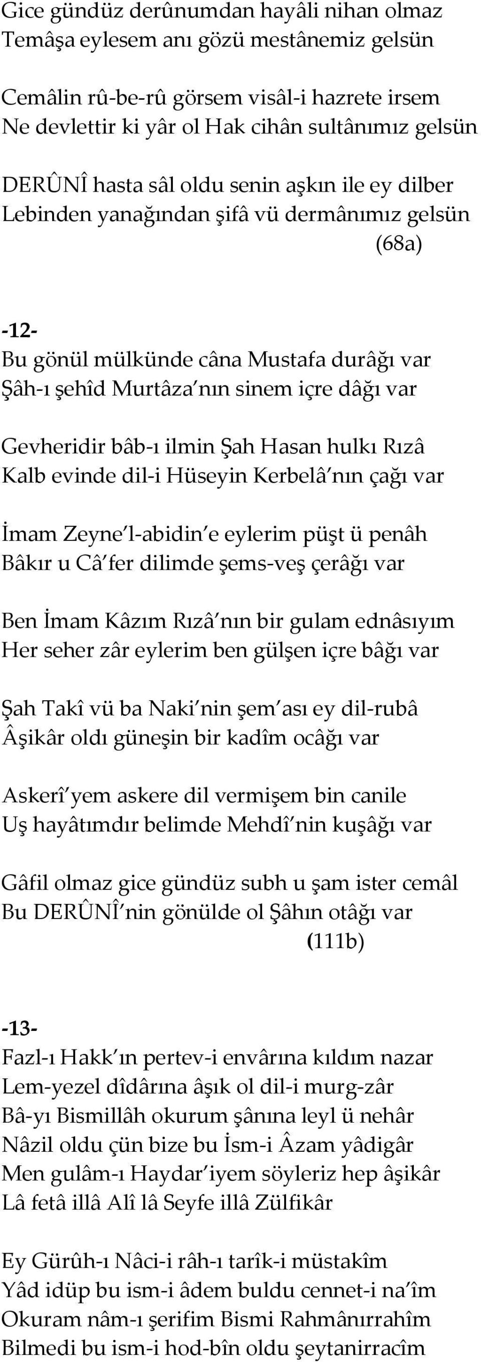 Şah Hasan hulkı Rızâ Kalb evinde dil-i Hüseyin Kerbelâ nın çağı var İmam Zeyne l-abidin e eylerim püşt ü penâh Bâkır u Câ fer dilimde şems-veş çerâğı var Ben İmam Kâzım Rızâ nın bir gulam ednâsıyım