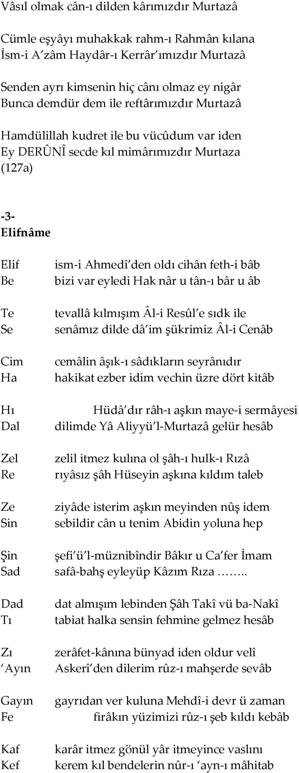 feth-i bâb bizi var eyledi Hak nâr u tân-ı bâr u âb tevallâ kılmışım Âl-i Resûl e sıdk ile senâmız dilde dâ im şükrimiz Âl-i Cenâb cemâlin âşık-ı sâdıkların seyrânıdır hakikat ezber idim vechin üzre