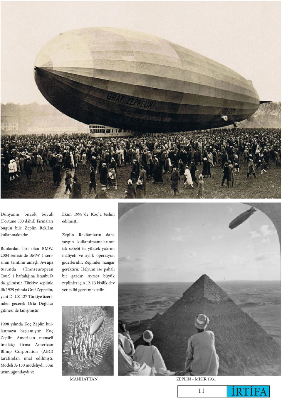 Türkiye zeplinle ilk 1929 yılında Graf Zeppelin, yani D- LZ 127 Türkiye üzerinden geçerek Orta Doğu ya gitmesi ile tanışmıştır. Ekim 1998`de Koç`a teslim edilmişti.