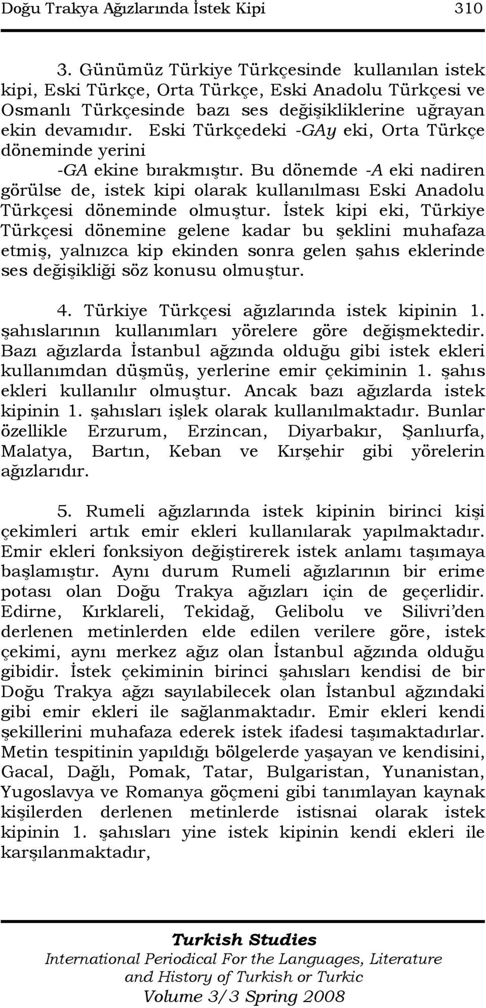 Eski Türkçedeki -GAy eki, Orta Türkçe döneminde yerini -GA ekine bırakmıştır. Bu dönemde -A eki nadiren görülse de, istek kipi olarak kullanılması Eski Anadolu Türkçesi döneminde olmuştur.