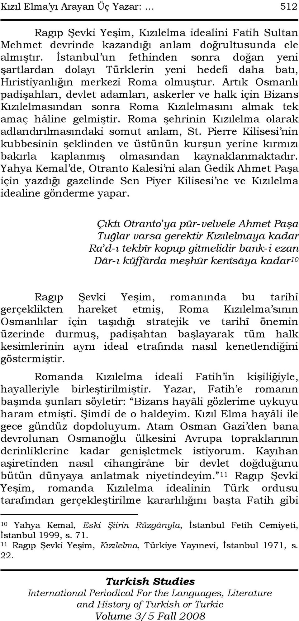 Artık Osmanlı padişahları, devlet adamları, askerler ve halk için Bizans Kızılelmasından sonra Roma Kızılelmasını almak tek amaç hâline gelmiştir.