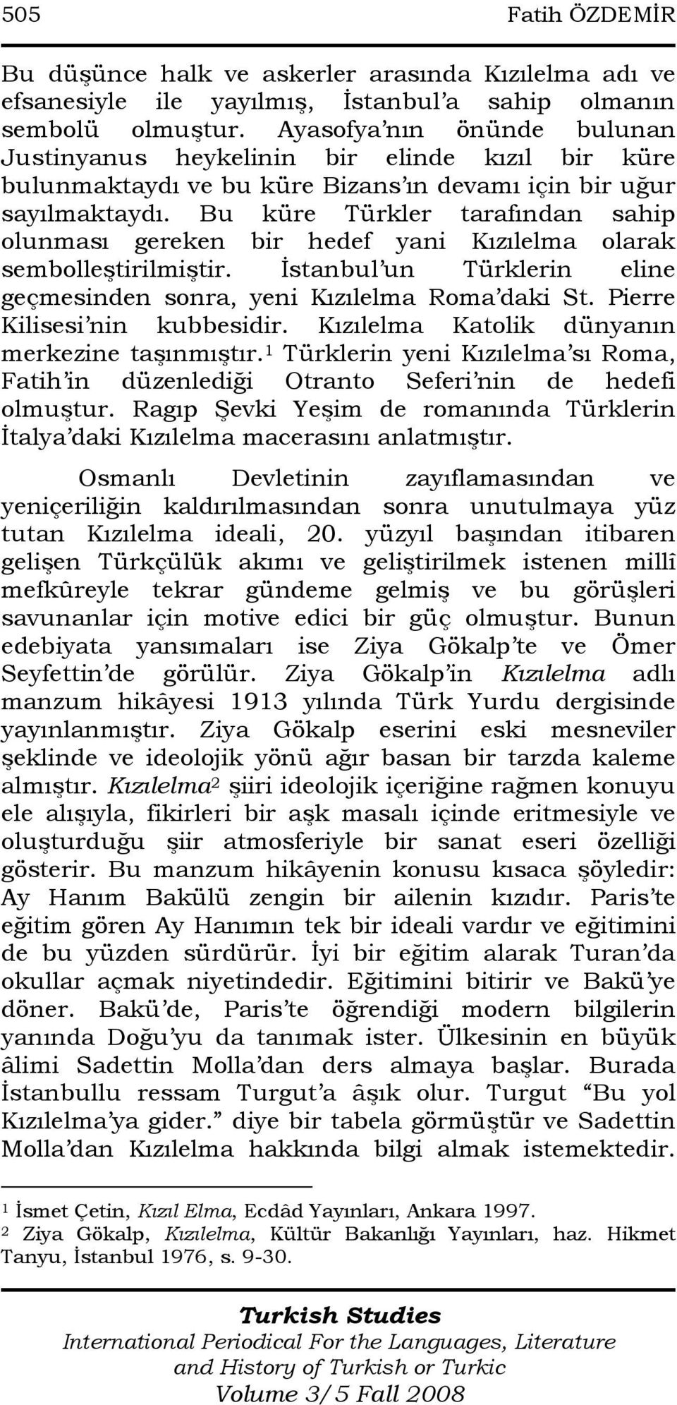 Bu küre Türkler tarafından sahip olunması gereken bir hedef yani Kızılelma olarak sembolleştirilmiştir. Đstanbul un Türklerin eline geçmesinden sonra, yeni Kızılelma Roma daki St.