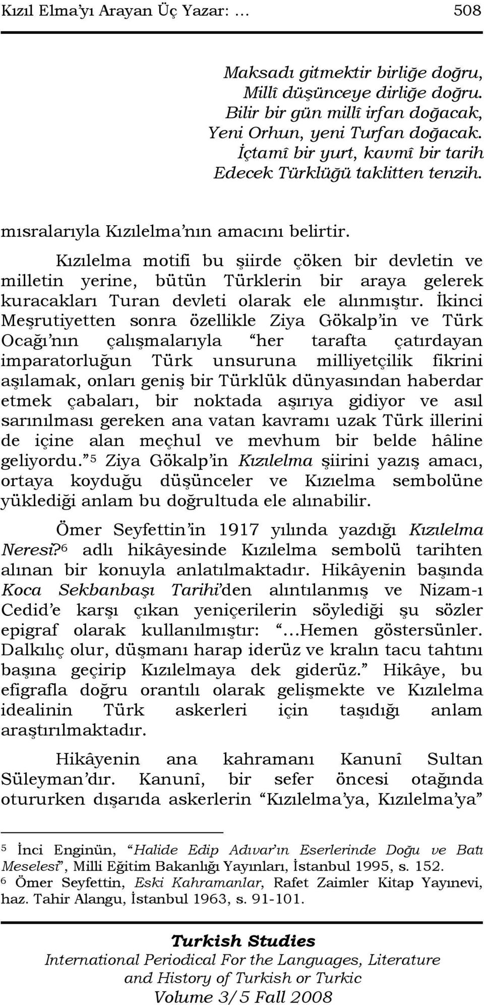 Kızılelma motifi bu şiirde çöken bir devletin ve milletin yerine, bütün Türklerin bir araya gelerek kuracakları Turan devleti olarak ele alınmıştır.