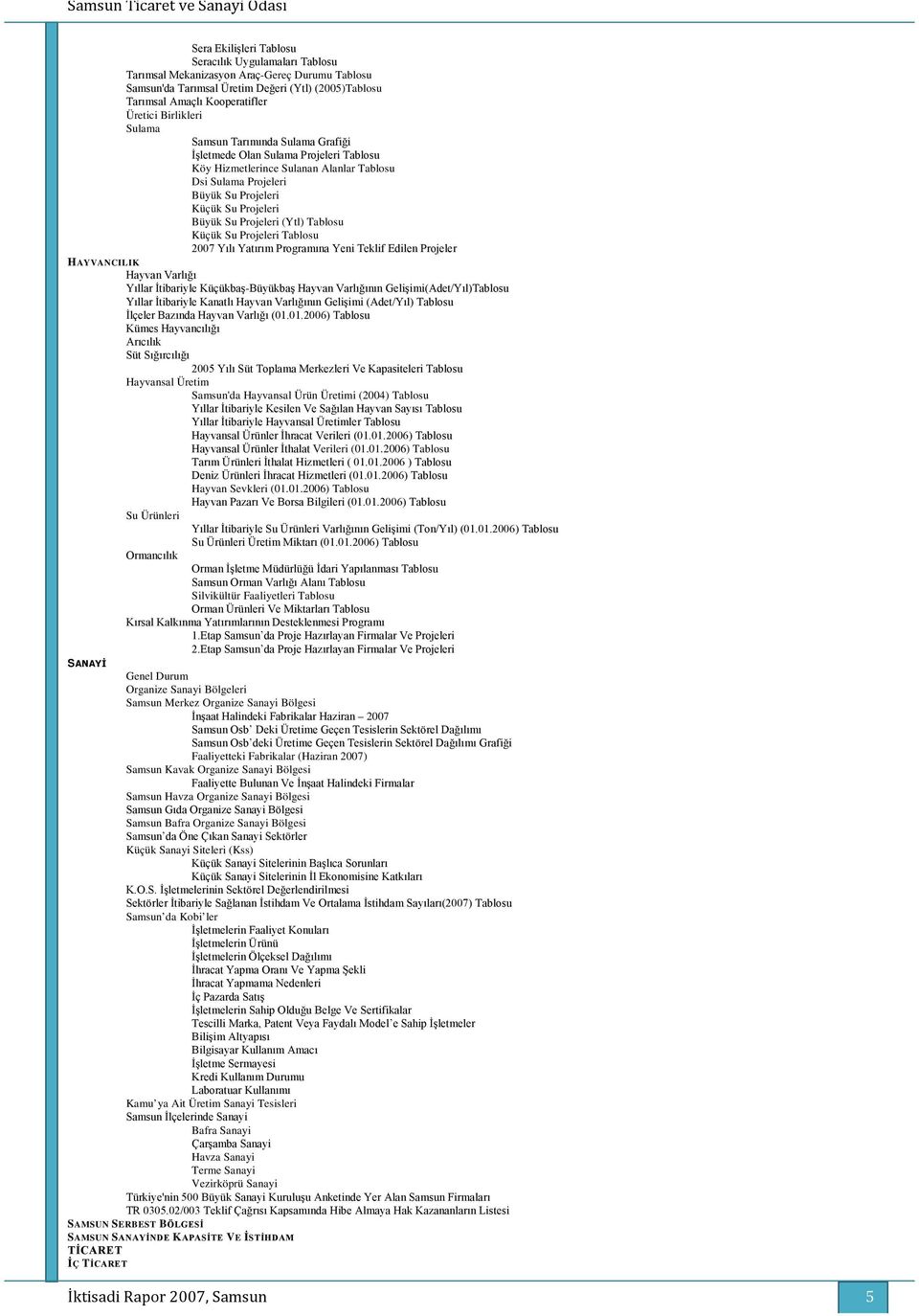 Projeleri (Ytl) Tablosu Küçük Su Projeleri Tablosu 2007 Yılı Yatırım Programına Yeni Teklif Edilen Projeler HAYVANCILIK Hayvan Varlığı Yıllar İtibariyle Küçükbaş-Büyükbaş Hayvan Varlığının