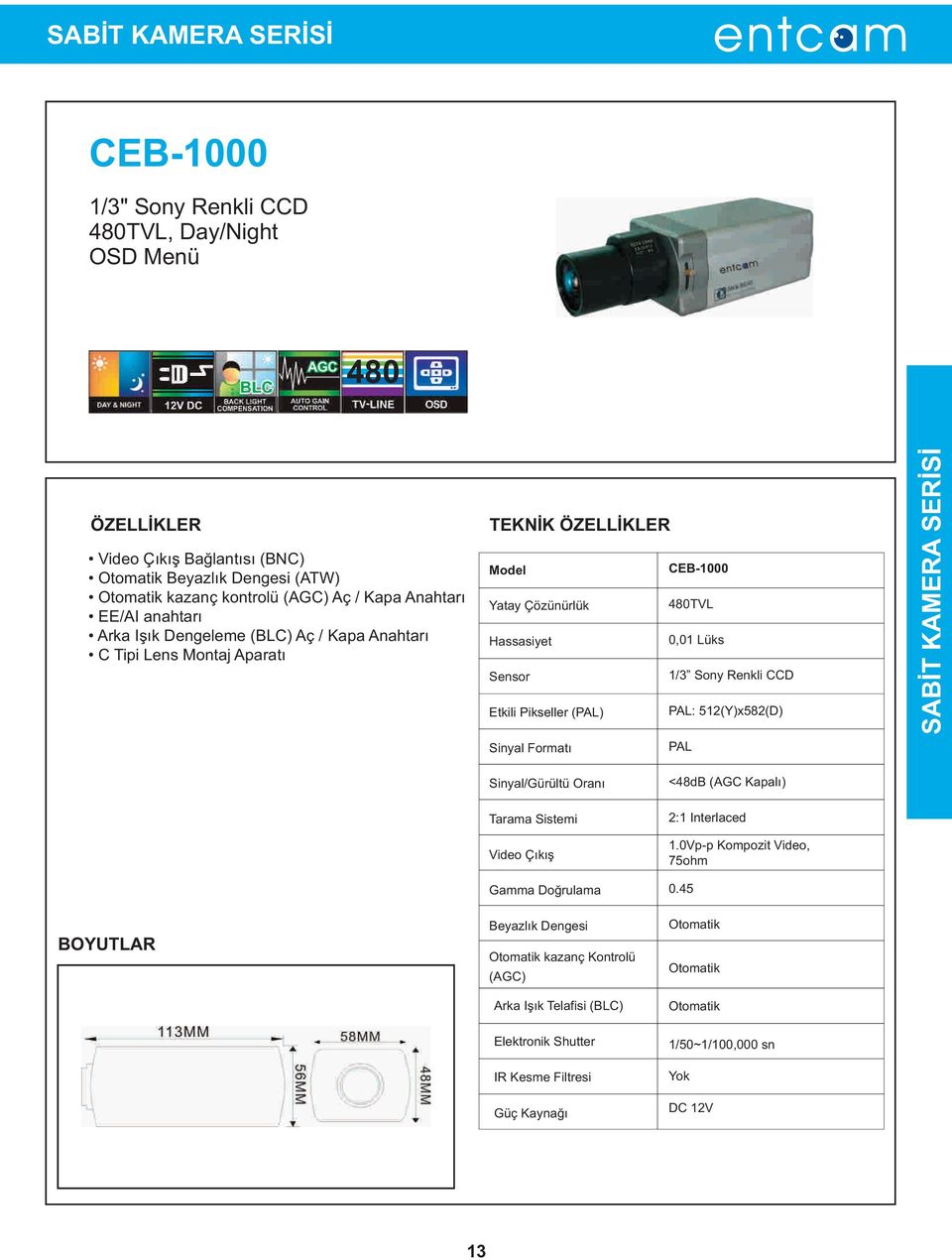 Sony Renkli CCD Etkili Pikseller (PAL) PAL: 512(Y)x582(D) Sinyal Formatý PAL SABÝT KAMERA SERÝSÝ Sinyal/Gürültü Oraný Tarama Sistemi Video Çýkýþ Gamma Doðrulama Beyazlýk Dengesi Otomatik kazanç