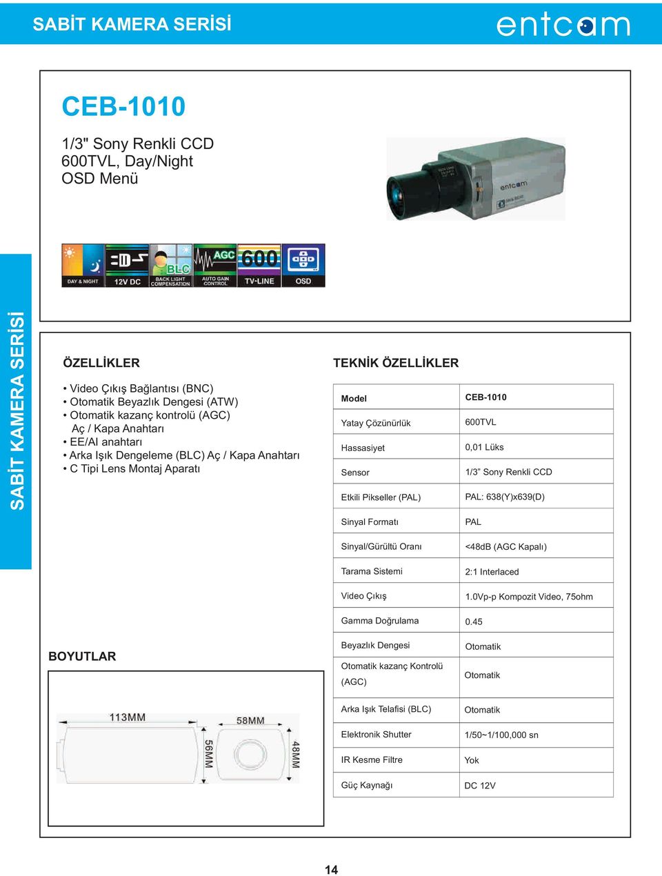 Pikseller (PAL) CEB-1010 600TVL 0,01 Lüks 1/3 Sony Renkli CCD PAL: 638(Y)x639(D) Sinyal Formatý PAL Sinyal/Gürültü Oraný <48dB (AGC Kapalý) Tarama Sistemi 2:1 Interlaced Video Çýkýþ 1.