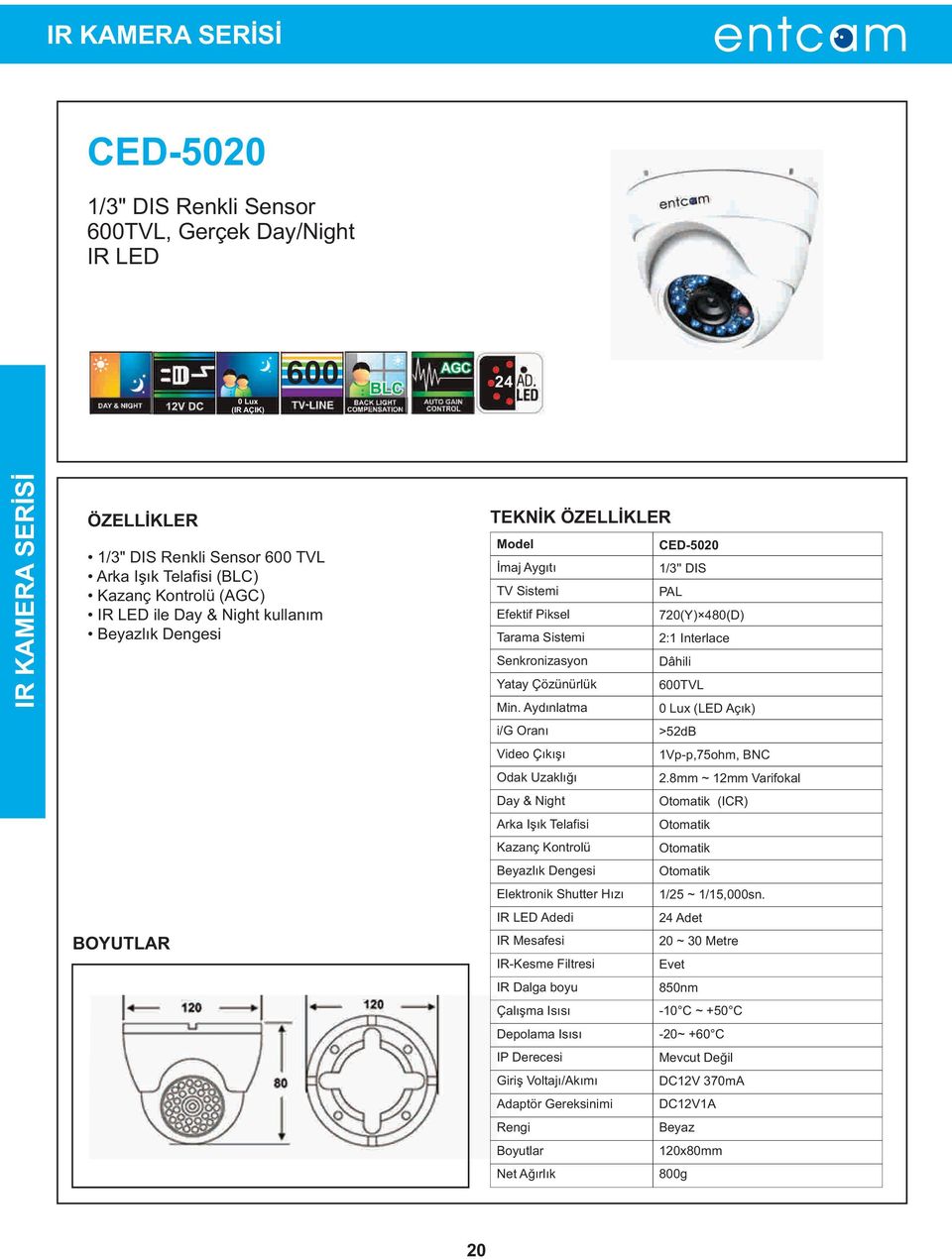 Çözünürlük 600TVL Min. Aydýnlatma 0 Lux (LED Açýk) i/g Oraný >52dB Video Çýkýþý 1Vp-p,75ohm, BNC Odak Uzaklýðý 2.