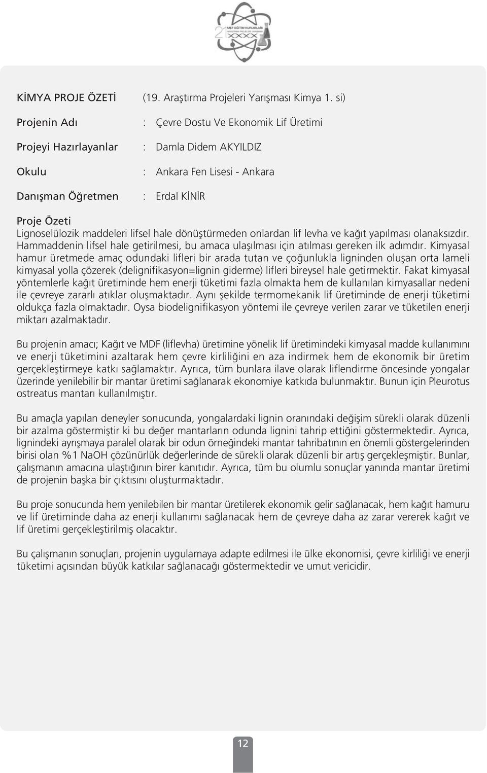 maddeleri lifsel hale dönüfltürmeden onlardan lif levha ve ka t yap lmas olanaks zd r. Hammaddenin lifsel hale getirilmesi, bu amaca ulafl lmas için at lmas gereken ilk ad md r.