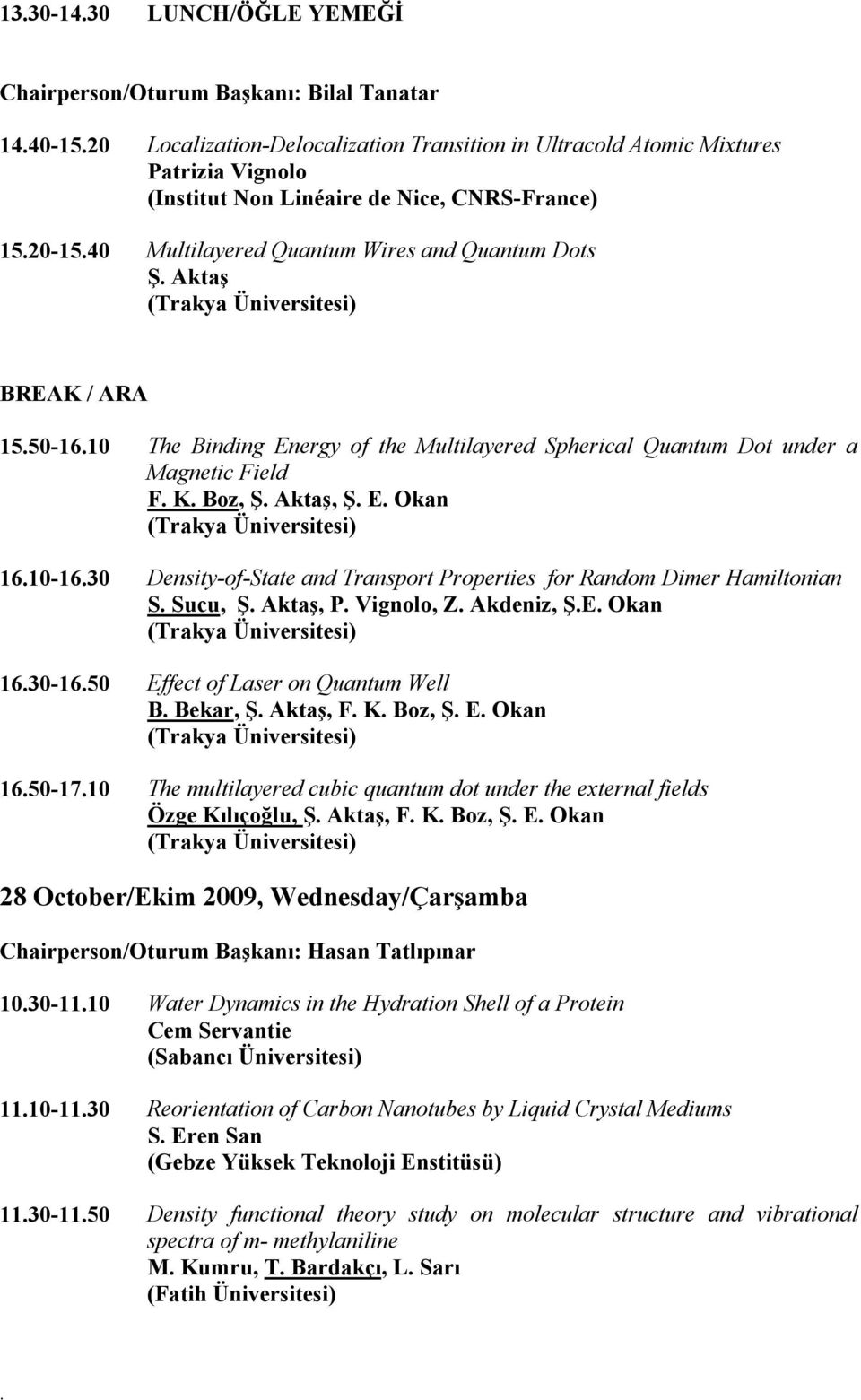 Field F K Boz, Ş Aktaş, Ş E Okan (Trakya Üniversitesi) 1610-1630 Density-of-State and Transport Properties for Random Dimer Hamiltonian S Sucu, Ş Aktaş, P Vignolo, Z Akdeniz, ŞE Okan (Trakya