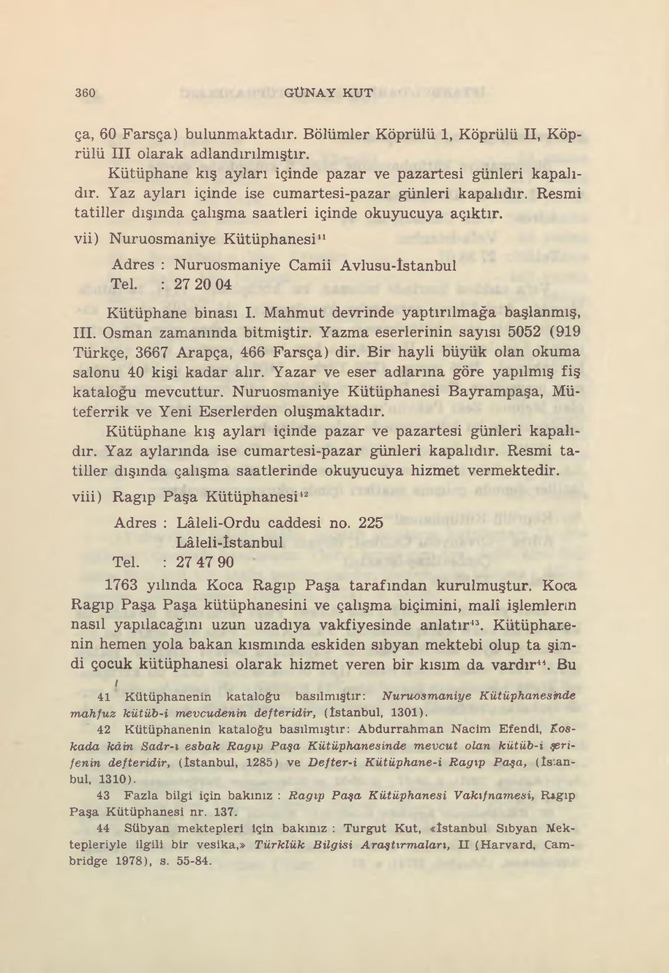 vii) Nuruosmaniye Kütüphanesi11 Adres : Nuruosmaniye Camii Avlusu-îstanbul Tel. : 27 20 04 Kütüphane binası I. Mahmut devrinde yaptırılmağa başlanmış, III. Osman zamanında bitmiştir.