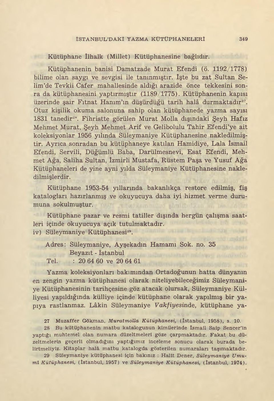 Kütüphanenin kapısı üzerinde şair Fıtnat Hanım ın düşürdüğü tarih halâ durmaktadır27. Otuz kişilik okuma salonuna sahip olan kütüphanede sayısı 1831 tanedir2.