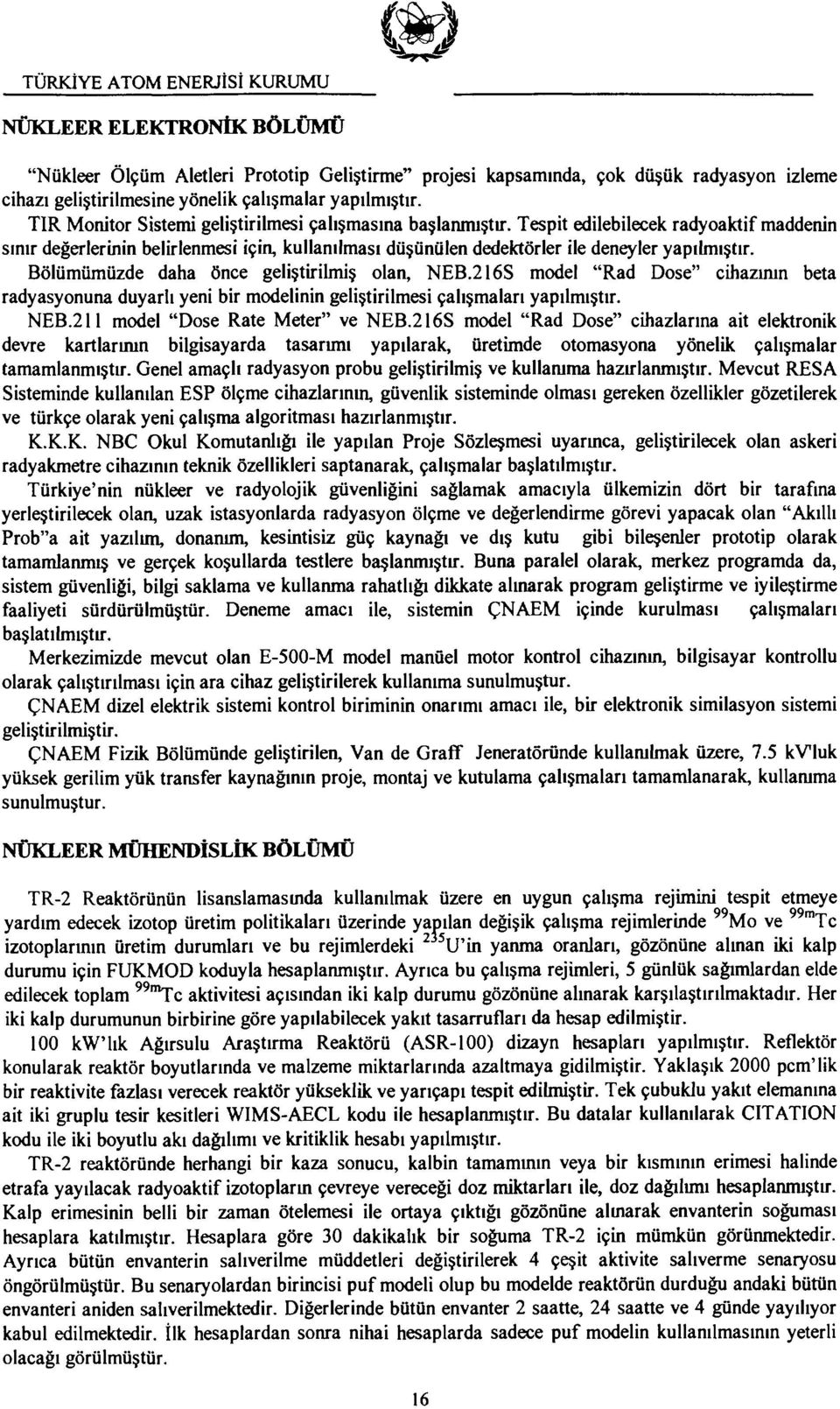 Bölümümüzde daha önce geliştirilmiş olan, NEB.216S model "Rad Dose" cihazının beta radyasyonuna duyarlı yeni bir modelinin geliştirilmesi çalışmaları yapılmıştır. NEB.211 model "Dose Rate Meter" ve NEB.