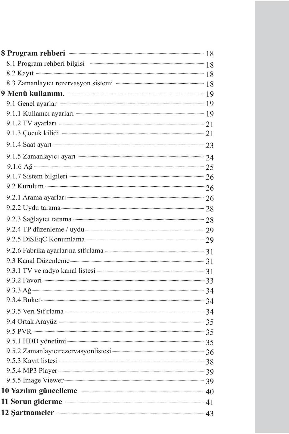 3 Kanal Düzenleme 9.3.1 TV ve radyo kanal listesi 9.3.2 Favori 9.3.3 Ağ 9.3.4 Buket 9.3.5 Veri Sıfırlama 9.4 Ortak Arayüz 9.5 PVR 9.5.1 HDD yönetimi 9.5.2 Zamanlayıcırezervasyonlistesi 9.5.3 Kayıt listesi 9.