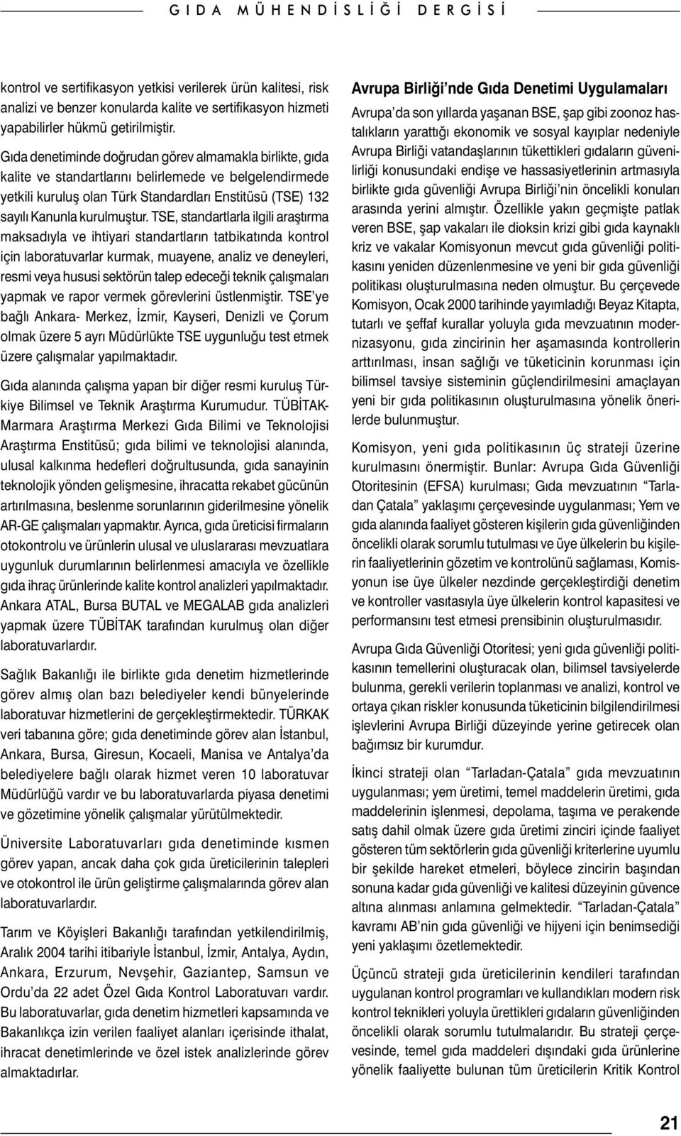 TSE, standartlarla ilgili araştırma maksadıyla ve ihtiyari standartların tatbikatında kontrol için laboratuvarlar kurmak, muayene, analiz ve deneyleri, resmi veya hususi sektörün talep edeceği teknik