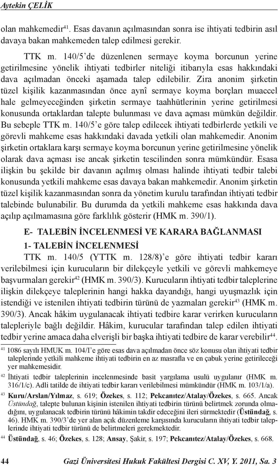 Zira anonim şirketin tüzel kişilik kazanmasından önce aynî sermaye koyma borçları muaccel hale gelmeyeceğinden şirketin sermaye taahhütlerinin yerine getirilmesi konusunda ortaklardan talepte