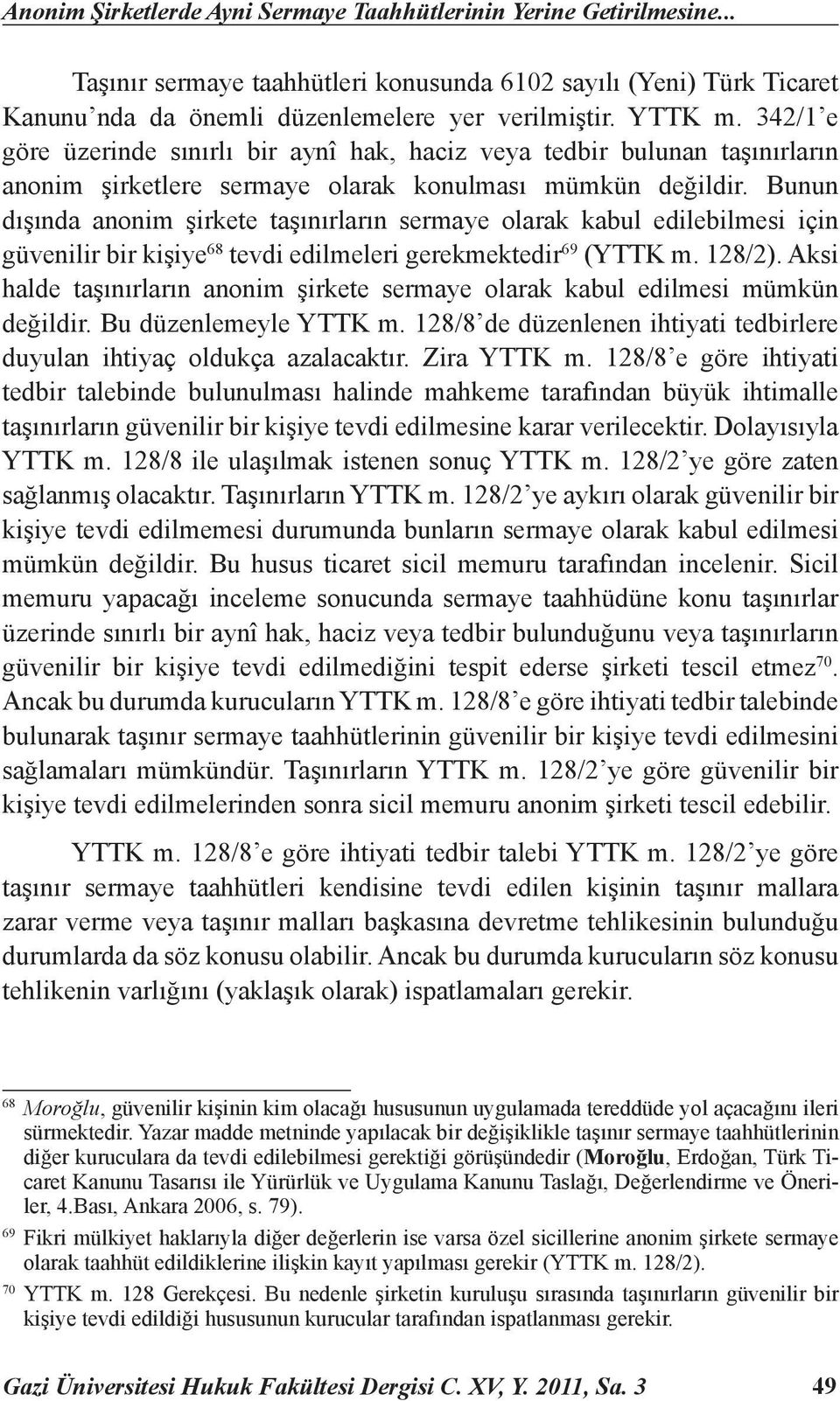 Bunun dışında anonim şirkete taşınırların sermaye olarak kabul edilebilmesi için güvenilir bir kişiye 68 tevdi edilmeleri gerekmektedir 69 (YTTK m. 128/2).