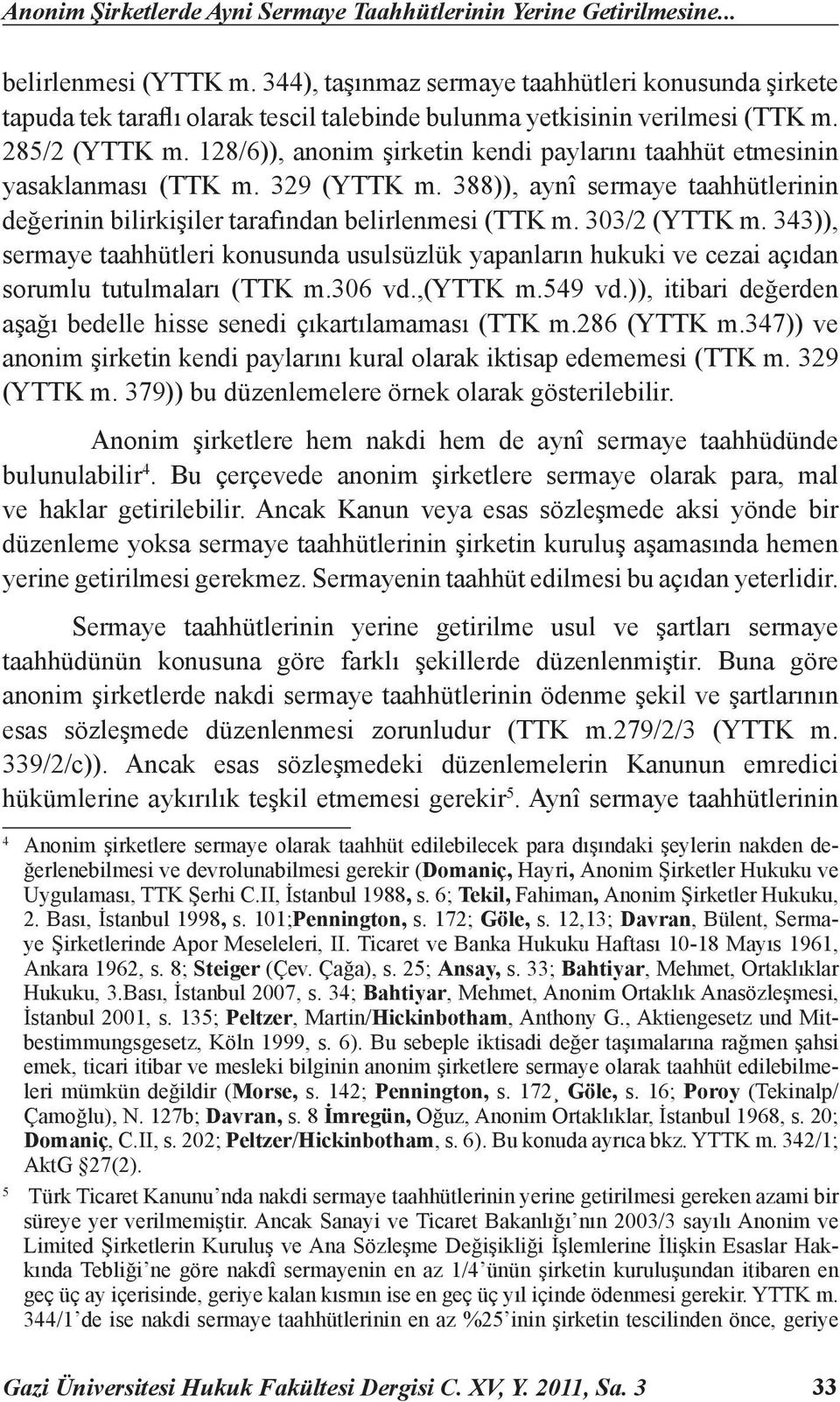 128/6)), anonim şirketin kendi paylarını taahhüt etmesinin yasaklanması (TTK m. 329 (YTTK m. 388)), aynî sermaye taahhütlerinin değerinin bilirkişiler tarafından belirlenmesi (TTK m. 303/2 (YTTK m.