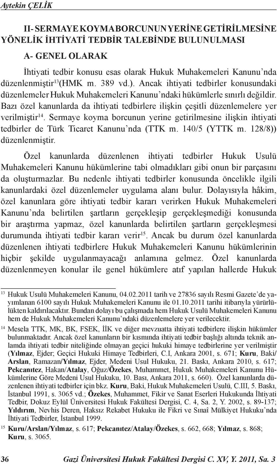 Bazı özel kanunlarda da ihtiyati tedbirlere ilişkin çeşitli düzenlemelere yer verilmiştir 14. Sermaye koyma borcunun yerine getirilmesine ilişkin ihtiyati tedbirler de Türk Ticaret Kanunu nda (TTK m.