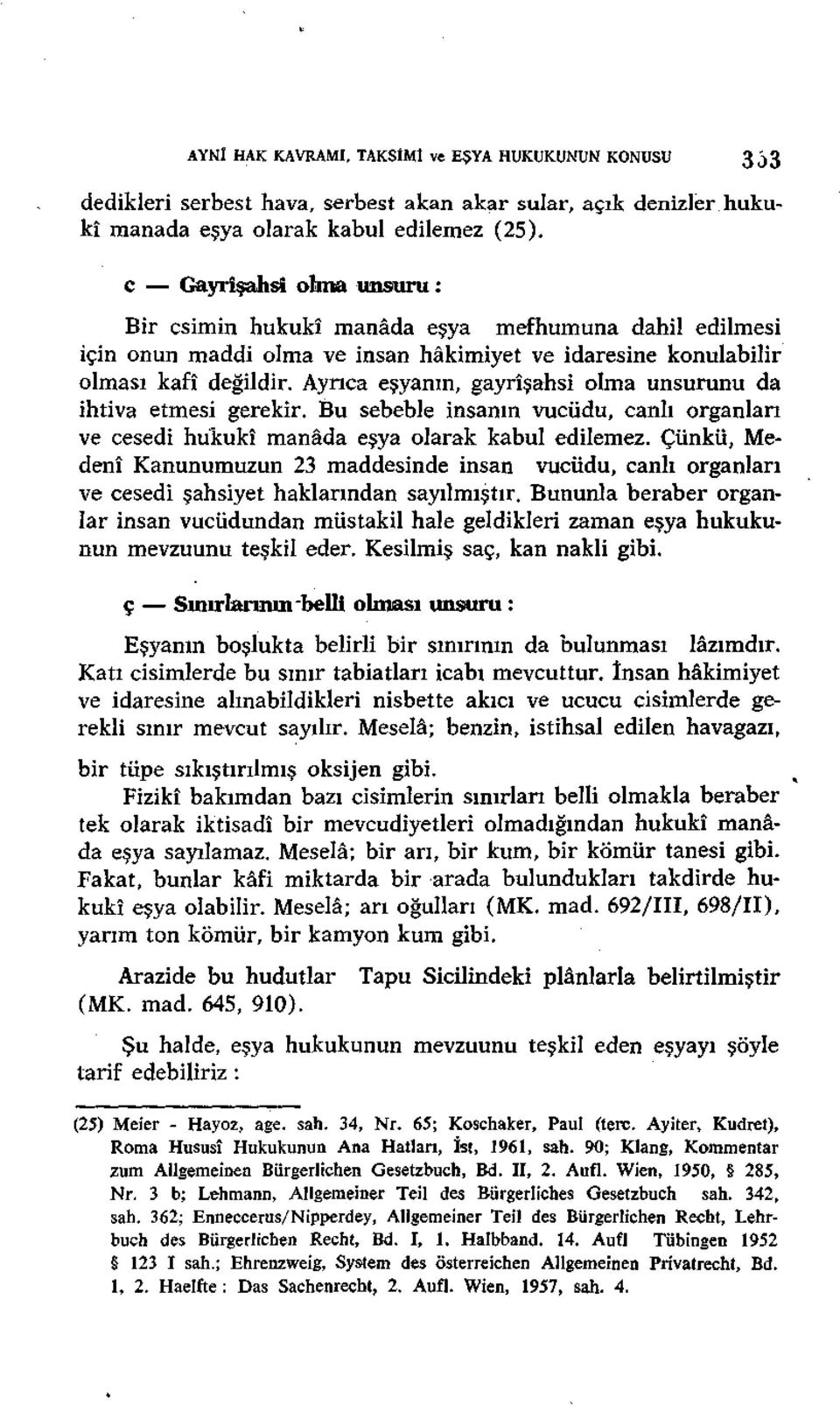 Ayrıca eşyanın, gayrîşahsi olma unsurunu da ihtiva etmesi gerekir. Bu sebeble insanın vucüdu, canlı organları ve cesedi hukukî manâda eşya olarak kabul edilemez.