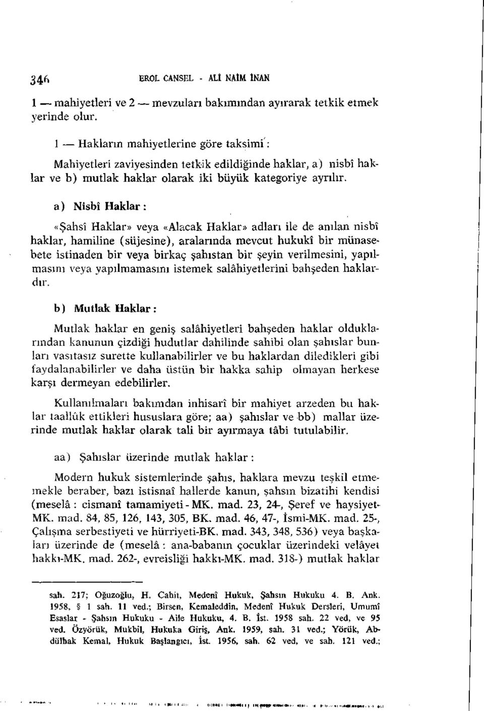 a) Nisbî Haklar: «Şahsî Haklar» veya «Alacak Haklar» adları ile de anılan nisbî haklar, hamiline (süjesine), aralarında mevcut hukukî bir münasebete istinaden bir veya birkaç şahıstan bir şeyin