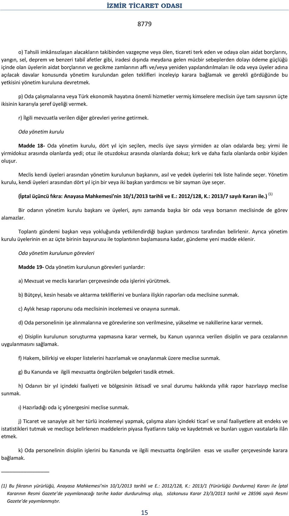 yönetim kurulundan gelen teklifleri inceleyip karara bağlamak ve gerekli gördüğünde bu yetkisini yönetim kuruluna devretmek.