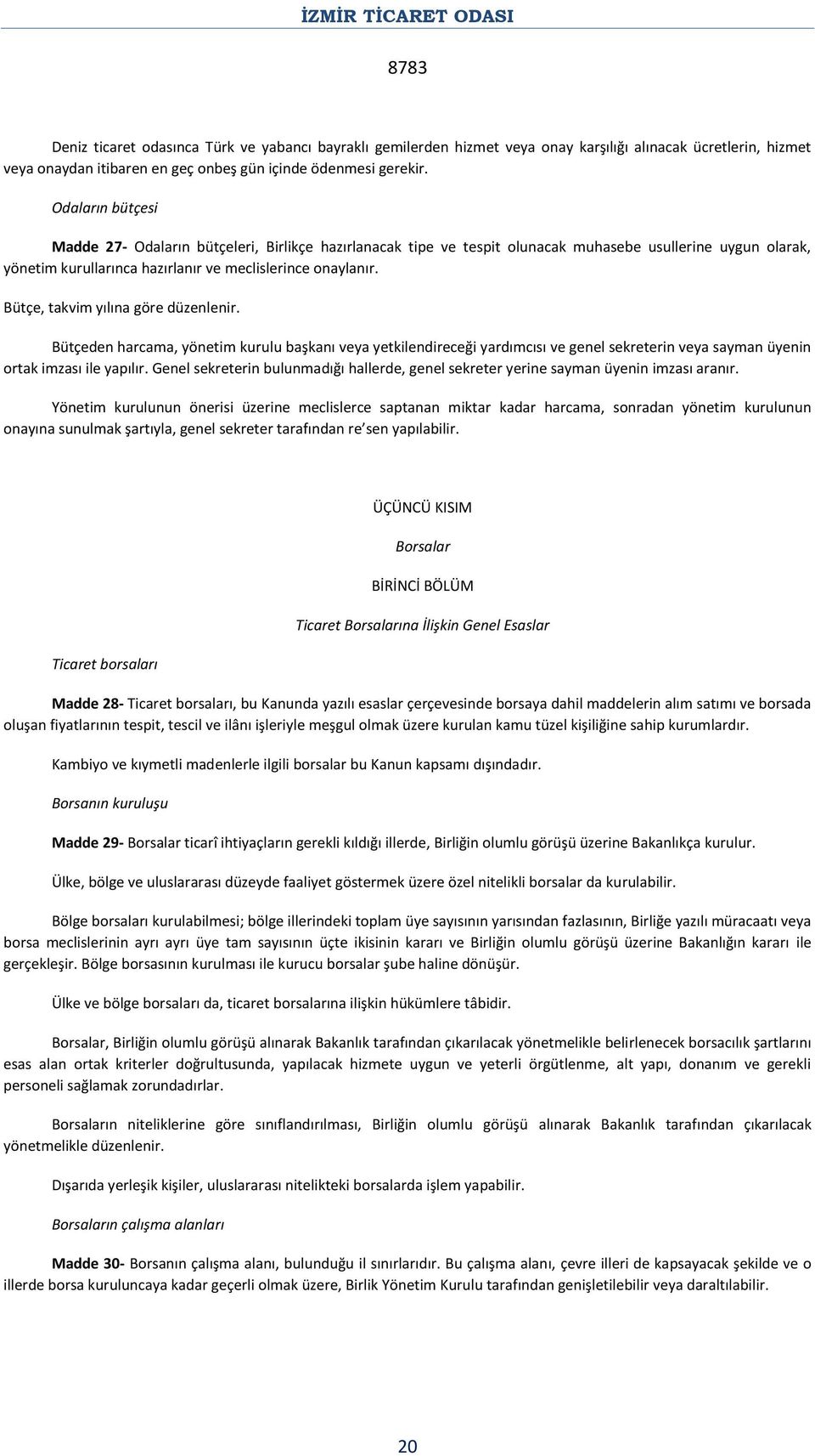 Bütçe, takvim yılına göre düzenlenir. Bütçeden harcama, yönetim kurulu başkanı veya yetkilendireceği yardımcısı ve genel sekreterin veya sayman üyenin ortak imzası ile yapılır.