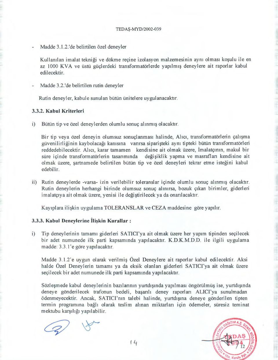 raporlar kabul edilecektir. Madde 3.2,'de belirtilen rutin deneyler Rutin deneyler, kabule sunulan bütün ünitelere uygulanacaktır. 3.3.2. Kabul Kriterleri i) Bütün tip ve özel deneylerden olumlu sonuç alınmış olacaktır.