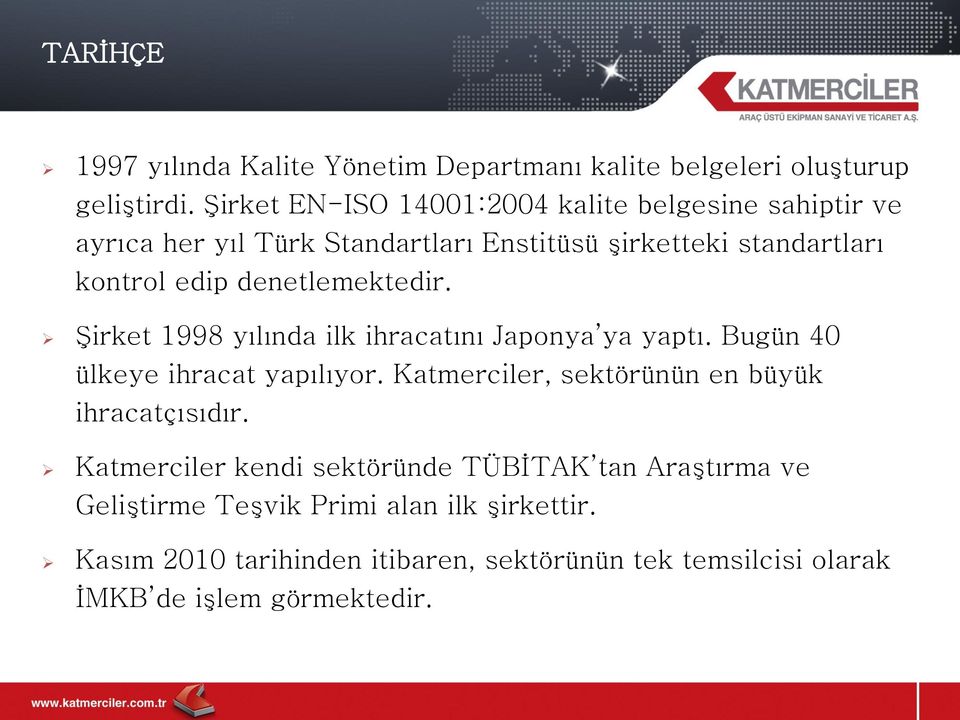 denetlemektedir. Şirket 1998 yılında ilk ihracatını Japonya ya yaptı. Bugün 40 ülkeye ihracat yapılıyor.