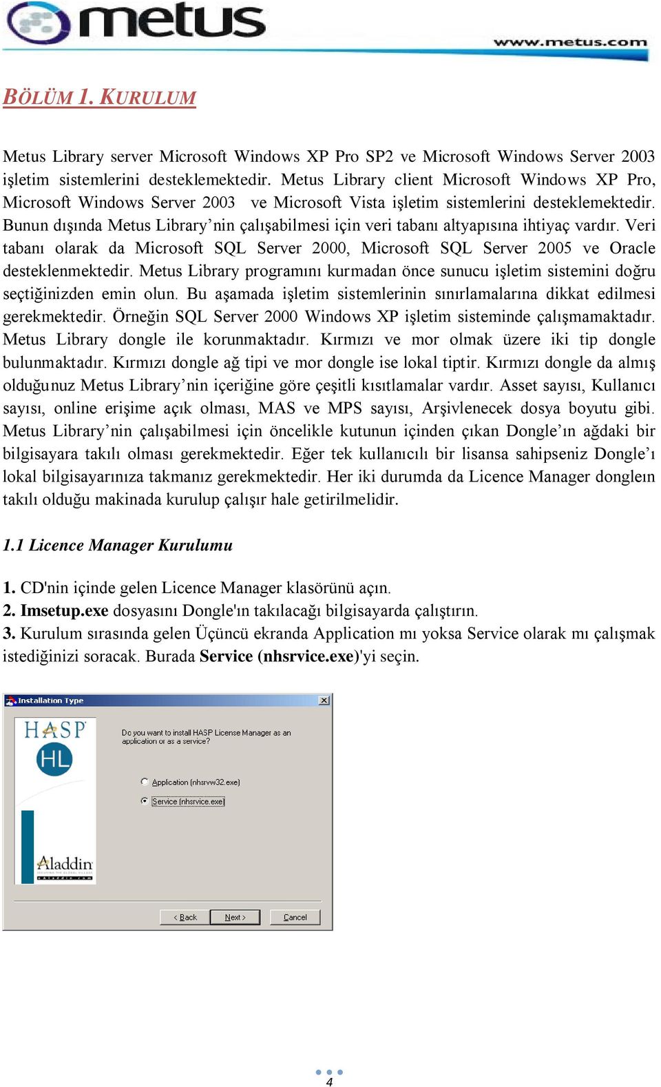 Bunun dışında Metus Library nin çalışabilmesi için veri tabanı altyapısına ihtiyaç vardır. Veri tabanı olarak da Microsoft SQL Server 2000, Microsoft SQL Server 2005 ve Oracle desteklenmektedir.