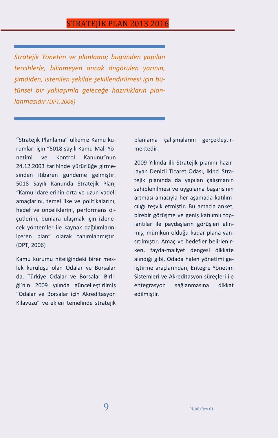 5018 Sayılı Kanunda Stratejik Plan, Kamu İdarelerinin orta ve uzun vadeli amaçlarını, temel ilke ve politikalarını, hedef ve önceliklerini, performans ölçütlerini, bunlara ulaşmak için izlenecek