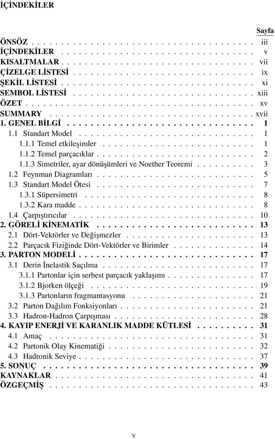 ............................... 1 1.1 Standart Model.............................. 1 1.1.1 Temel etkileşimler.......................... 1 1.1.2 Temel parçacıklar........................... 2 1.1.3 Simetriler, ayar dönüşümleri ve Noether Teoremi.