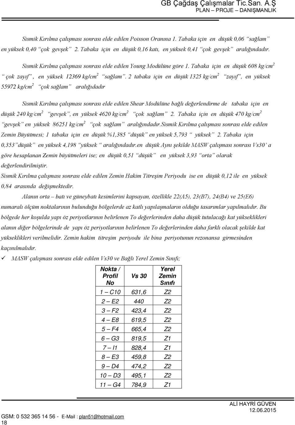 2 tabaka için en düşük 1325 kg/cm 2 zayıf, en yüksek 55972 kg/cm 2 çok sağlam aralığıdadır Sismik Kırılma çalışması sonrası elde edilen Shear Modülüne bağlı değerlendirme de tabaka için en düşük 240