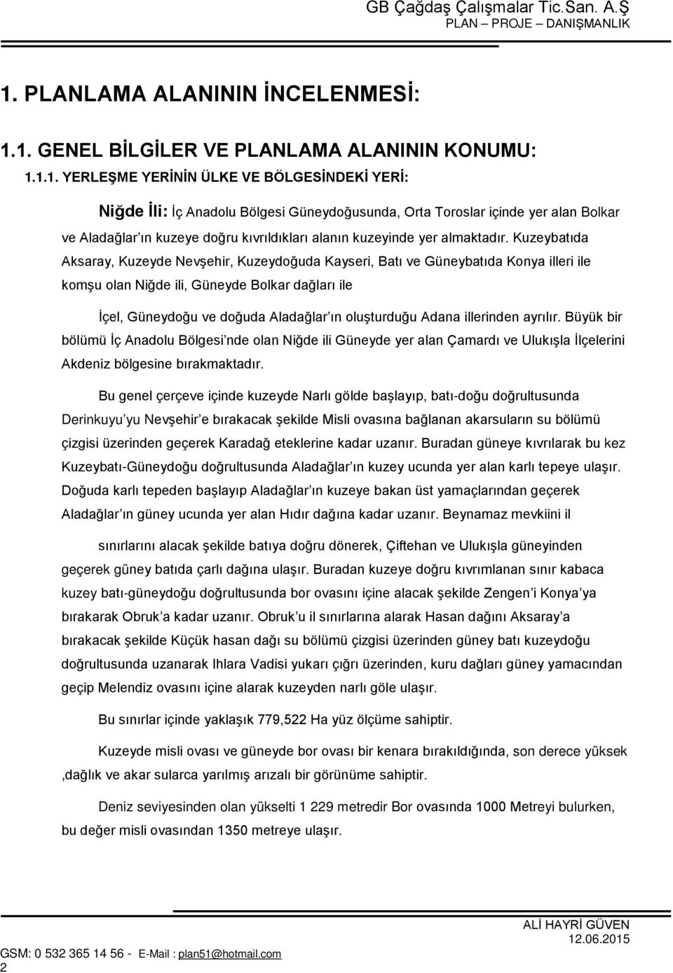 Kuzeybatıda Aksaray, Kuzeyde Nevşehir, Kuzeydoğuda Kayseri, Batı ve Güneybatıda Konya illeri ile komşu olan Niğde ili, Güneyde Bolkar dağları ile İçel, Güneydoğu ve doğuda Aladağlar ın oluşturduğu