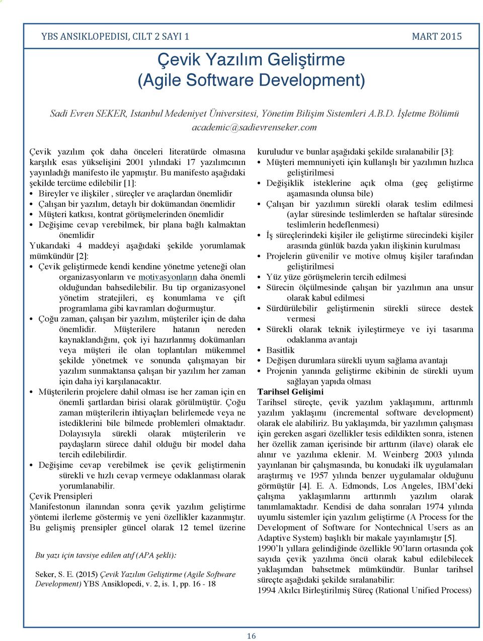 Bu manifesto aşağıdaki şekilde tercüme edilebilir [1]: Bireyler ve ilişkiler, süreçler ve araçlardan önemlidir Çalışan bir yazılım, detaylı bir dokümandan önemlidir Müşteri katkısı, kontrat