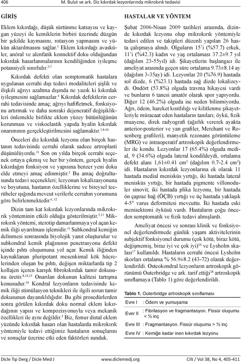 yapmasını ve yükün aktarılmasını sağlar. 1 Eklem kıkırdağı avasküler, anöral ve alenfatik konnektif doku olduğundan kıkırdak hasarlanmalarının kendiliğinden iyileşme potansiyeli sınırlıdır.