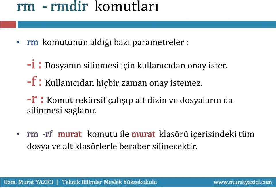 -r : Komut rekürsif çalışıp alt dizin ve dosyaların da silinmesi sağlanır.