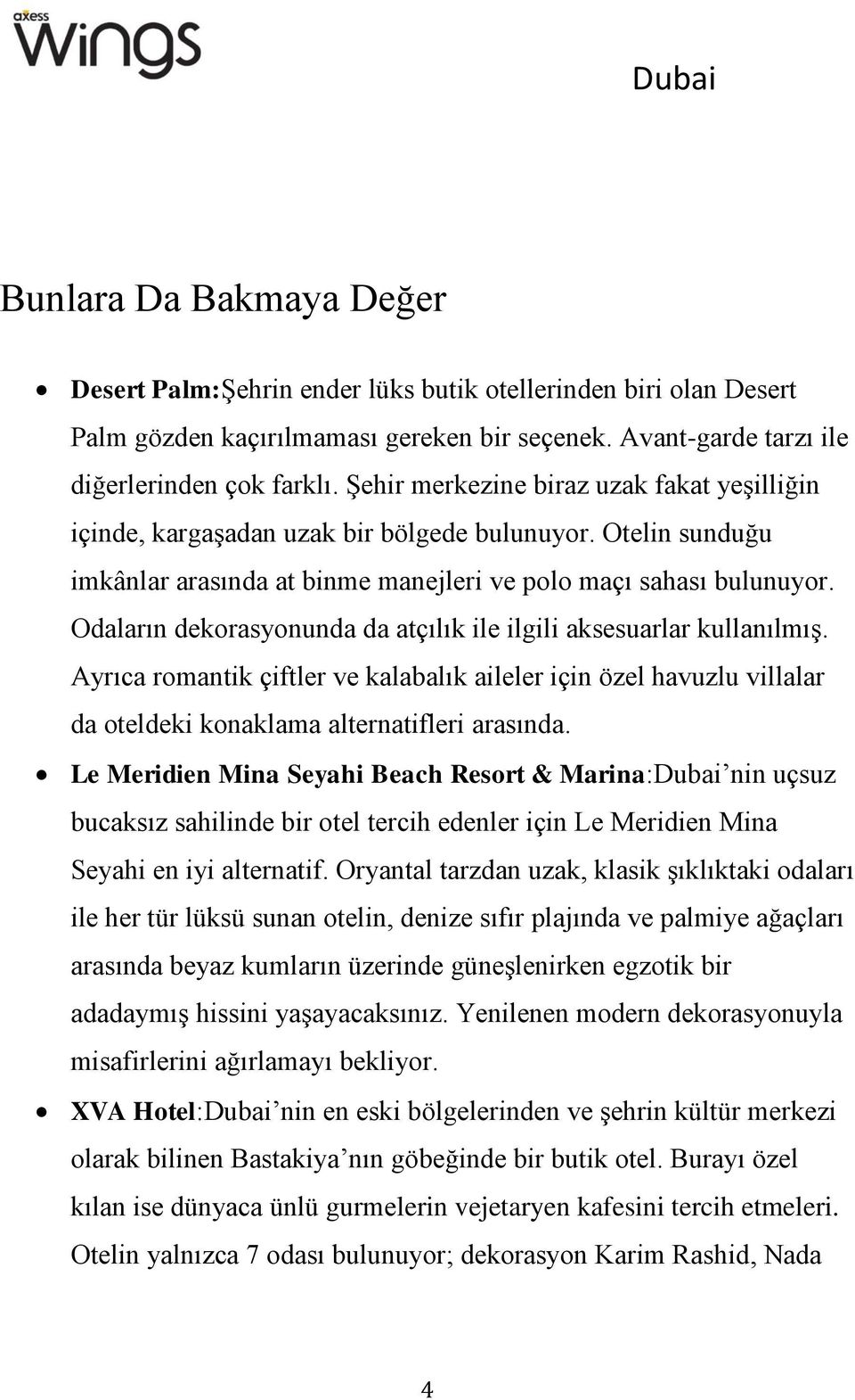 Odaların dekorasyonunda da atçılık ile ilgili aksesuarlar kullanılmış. Ayrıca romantik çiftler ve kalabalık aileler için özel havuzlu villalar da oteldeki konaklama alternatifleri arasında.