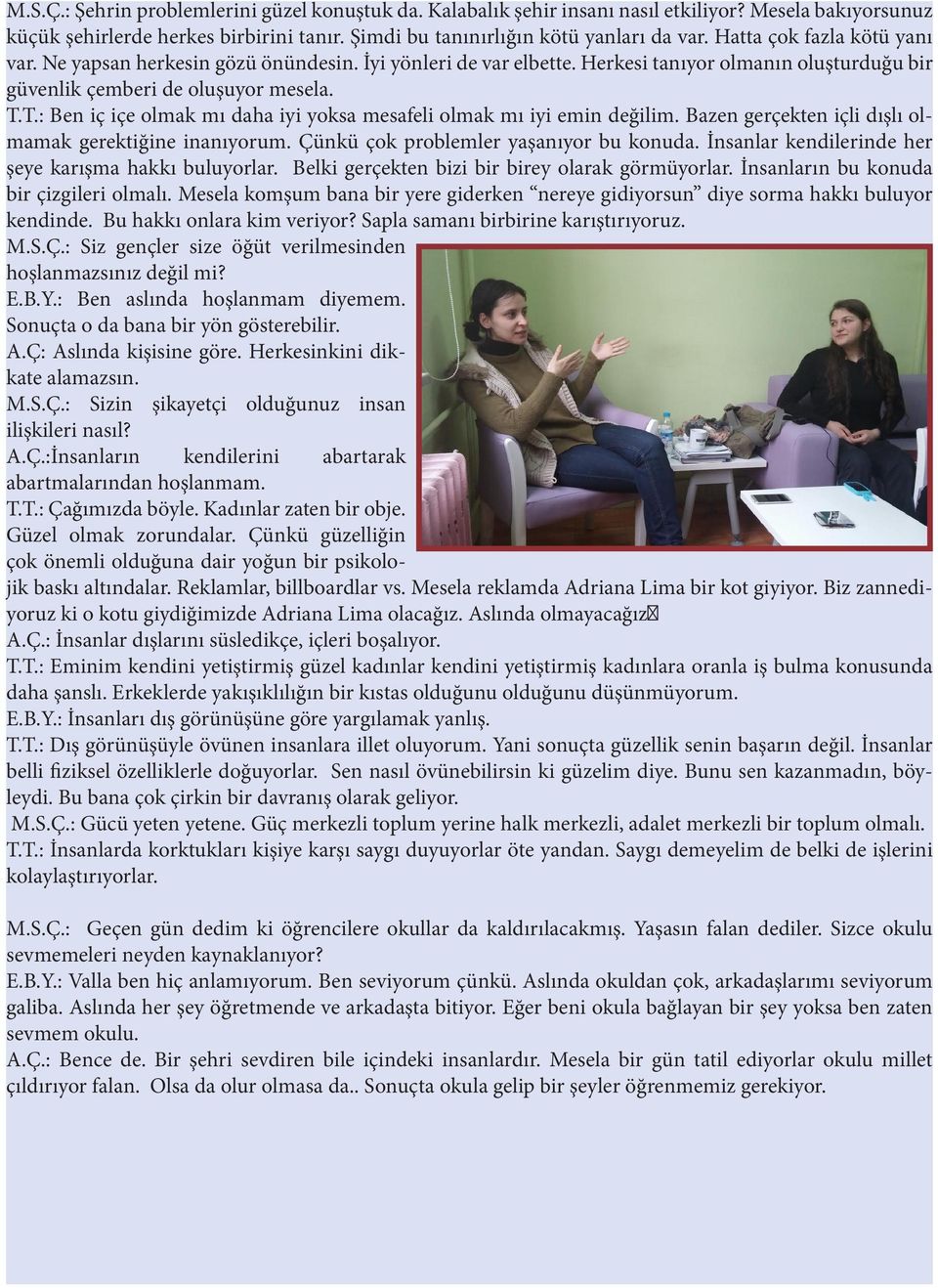 T.: Ben iç içe olmak mı daha iyi yoksa mesafeli olmak mı iyi emin değilim. Bazen gerçekten içli dışlı olmamak gerektiğine inanıyorum. Çünkü çok problemler yaşanıyor bu konuda.