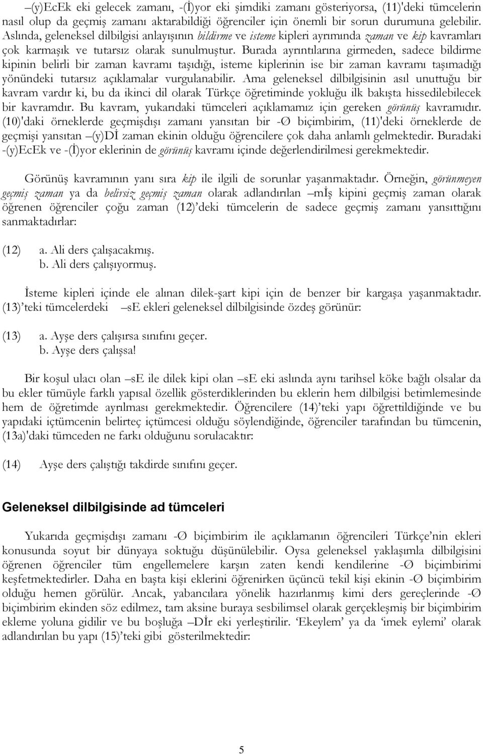 Burada ayrıntılarına girmeden, sadece bildirme kipinin belirli bir zaman kavramı taşıdığı, isteme kiplerinin ise bir zaman kavramı taşımadığı yönündeki tutarsız açıklamalar vurgulanabilir.