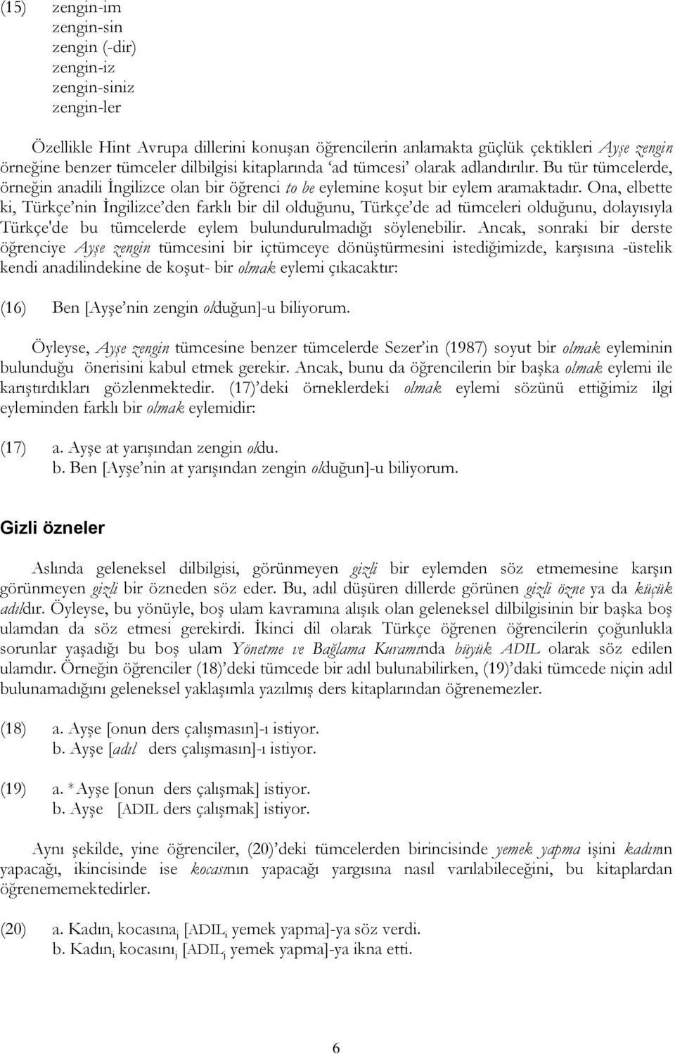 Ona, elbette ki, Türkçe nin İngilizce den farklı bir dil olduğunu, Türkçe de ad tümceleri olduğunu, dolayısıyla Türkçe'de bu tümcelerde eylem bulundurulmadığı söylenebilir.