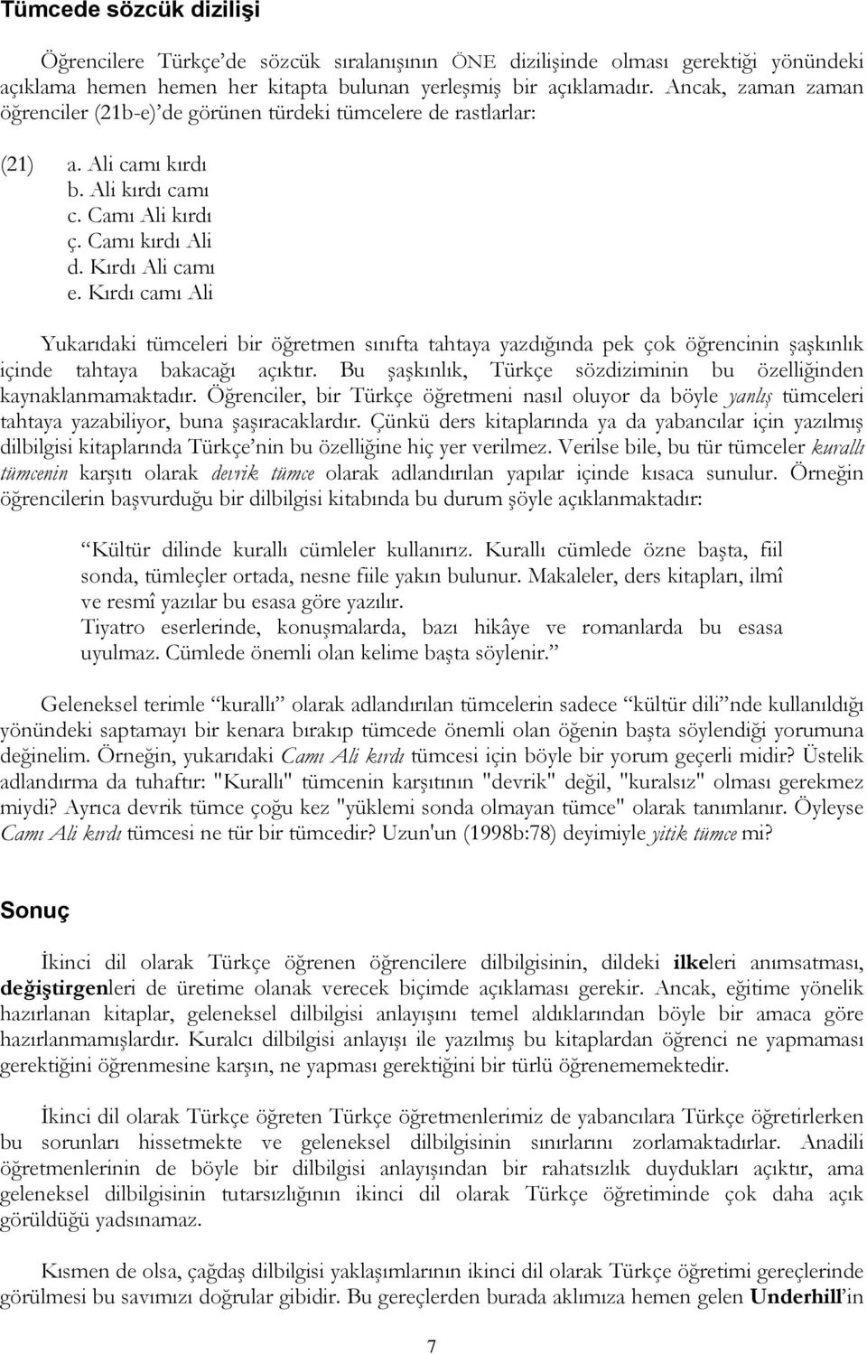 Kırdı camı Ali Yukarıdaki tümceleri bir öğretmen sınıfta tahtaya yazdığında pek çok öğrencinin şaşkınlık içinde tahtaya bakacağı açıktır.