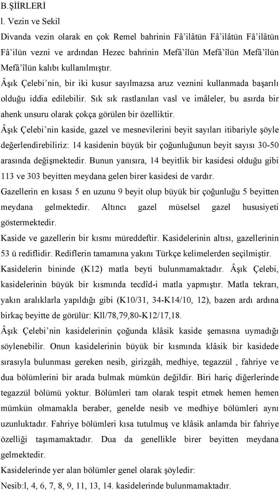 Âşık Çelebi nin, bir iki kusur sayılmazsa aruz veznini kullanmada başarılı olduğu iddia edilebilir.