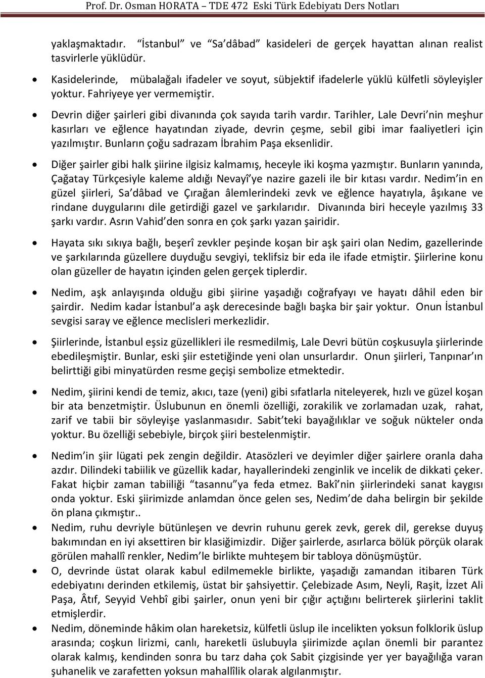 Tarihler, Lale Devri nin meşhur kasırları ve eğlence hayatından ziyade, devrin çeşme, sebil gibi imar faaliyetleri için yazılmıştır. Bunların çoğu sadrazam İbrahim Paşa eksenlidir.