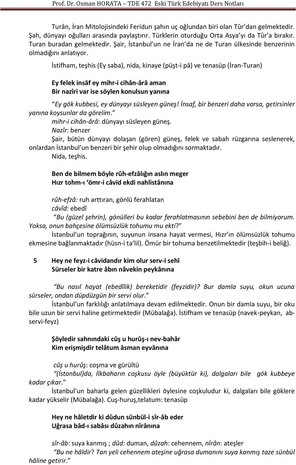 İstifham, teşhis (Ey saba), nida, kinaye (püşt-i pâ) ve tenasüp (İran-Turan) Ey felek insâf ey mihr-i cihân-ârâ aman Bir nazîri var ise söylen konulsun yanına Ey gök kubbesi, ey dünyayı süsleyen