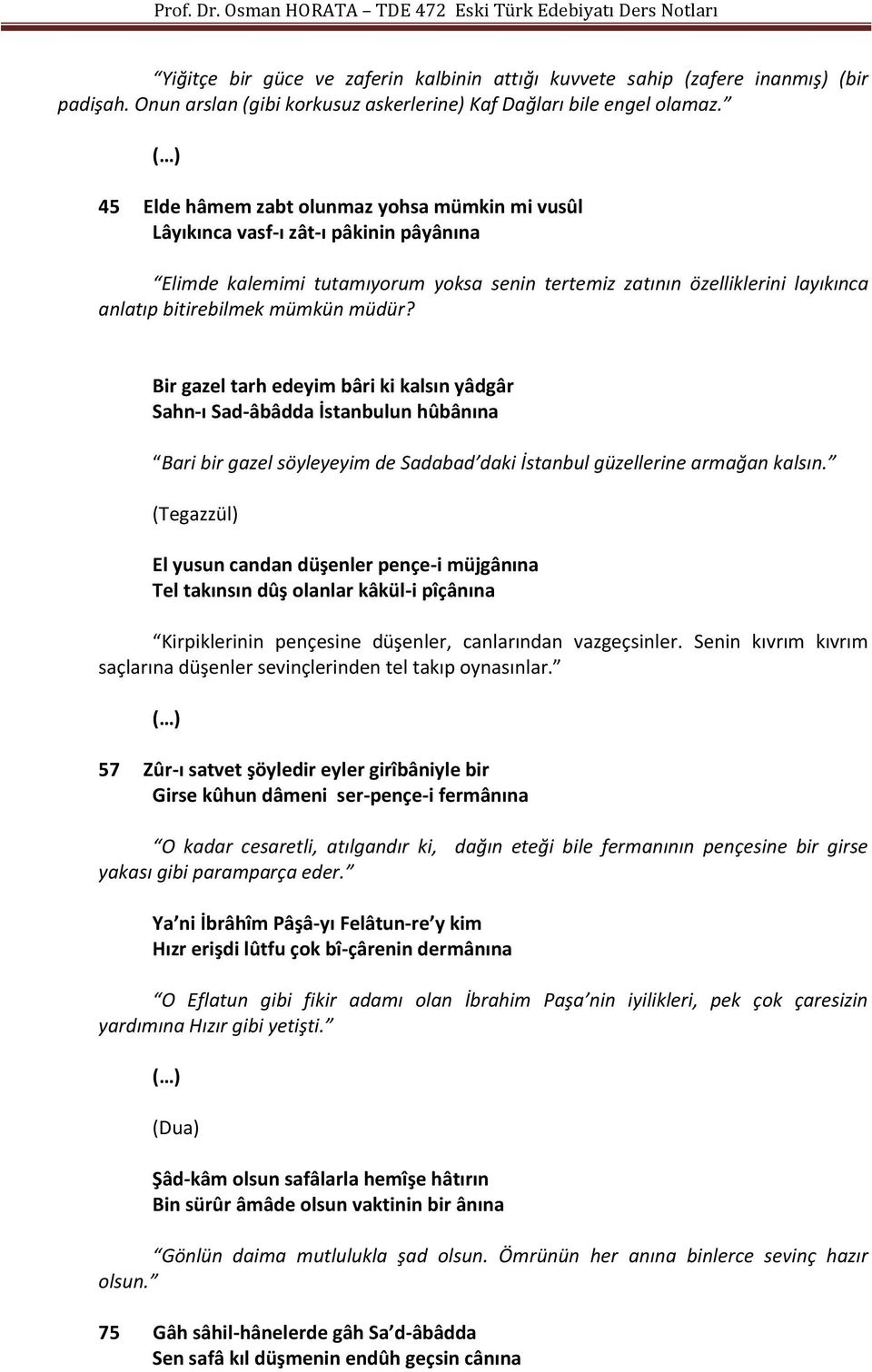 mümkün müdür? Bir gazel tarh edeyim bâri ki kalsın yâdgâr Sahn-ı Sad-âbâdda İstanbulun hûbânına Bari bir gazel söyleyeyim de Sadabad daki İstanbul güzellerine armağan kalsın.