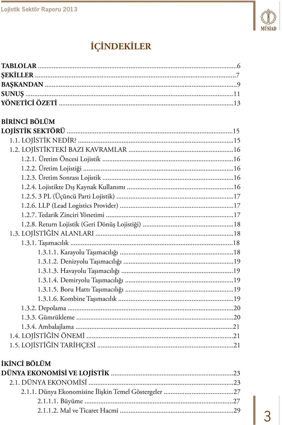 ..17 1.2.8. Return Lojistik (Geri Dönüş Lojistiği)...18 1.3. LOJİSTİĞİN ALANLARI...18 1.3.1. Taşımacılık...18 1.3.1.1. Karayolu Taşımacılığı...18 1.3.1.2. Denizyolu Taşımacılığı...19 1.3.1.3. Havayolu Taşımacılığı.