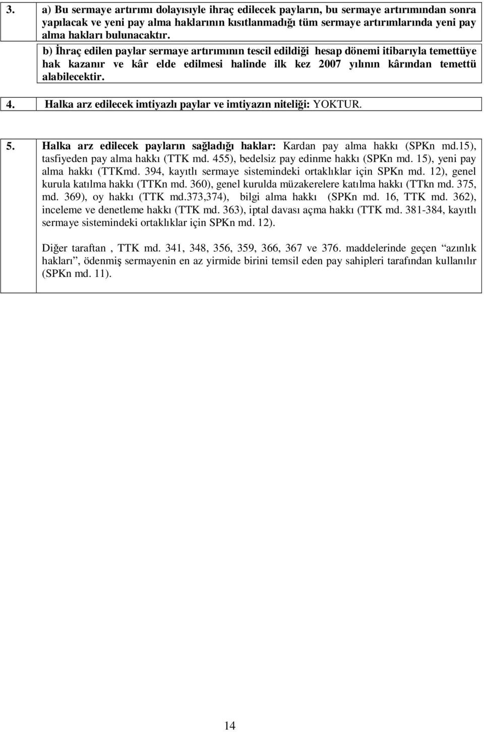 4. Halka arz edilecek imtiyazlı paylar ve imtiyazın nitelii: YOKTUR. 5. Halka arz edilecek payların saladıı haklar: Kardan pay alma hakkı (SPKn md.15), tasfiyeden pay alma hakkı (TTK md.