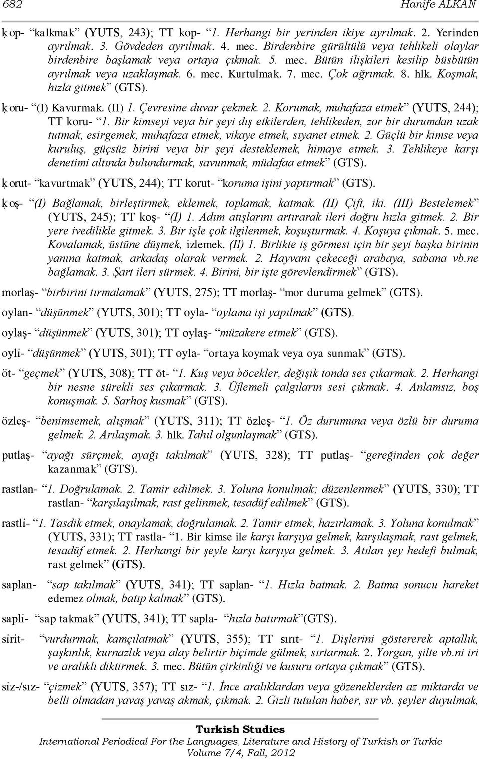 Koşmak, hızla gitmek ḳ oru- (I) Kavurmak. (II) 1. Çevresine duvar çekmek. 2. Korumak, muhafaza etmek (YUTS, 244); TT koru- 1.