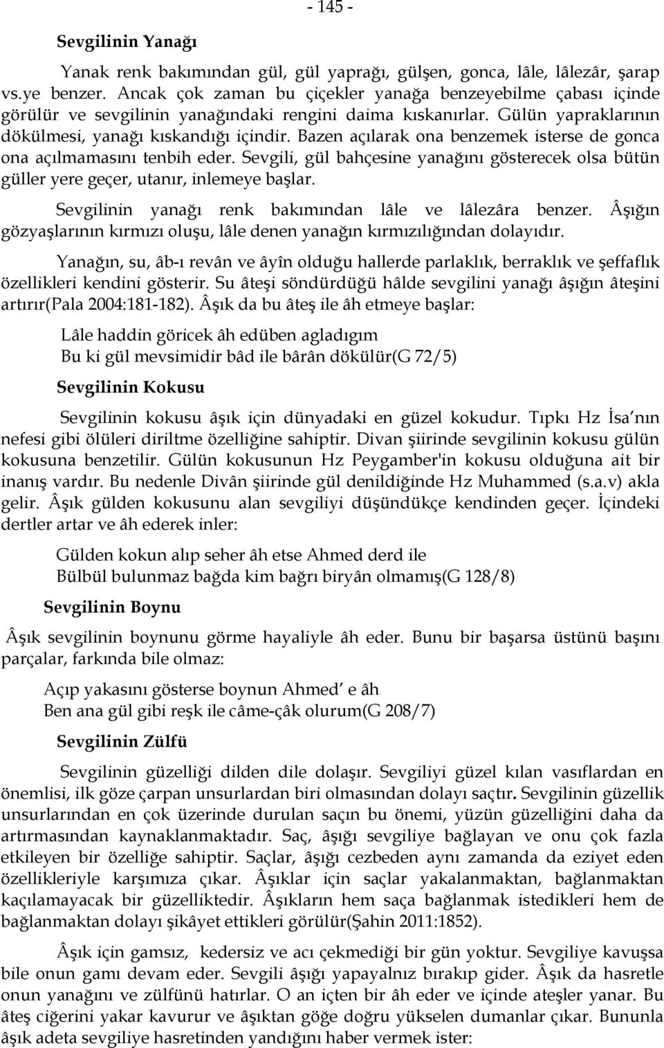 Bazen açılarak ona benzemek isterse de gonca ona açılmamasını tenbih eder. Sevgili, gül bahçesine yanağını gösterecek olsa bütün güller yere geçer, utanır, inlemeye başlar.