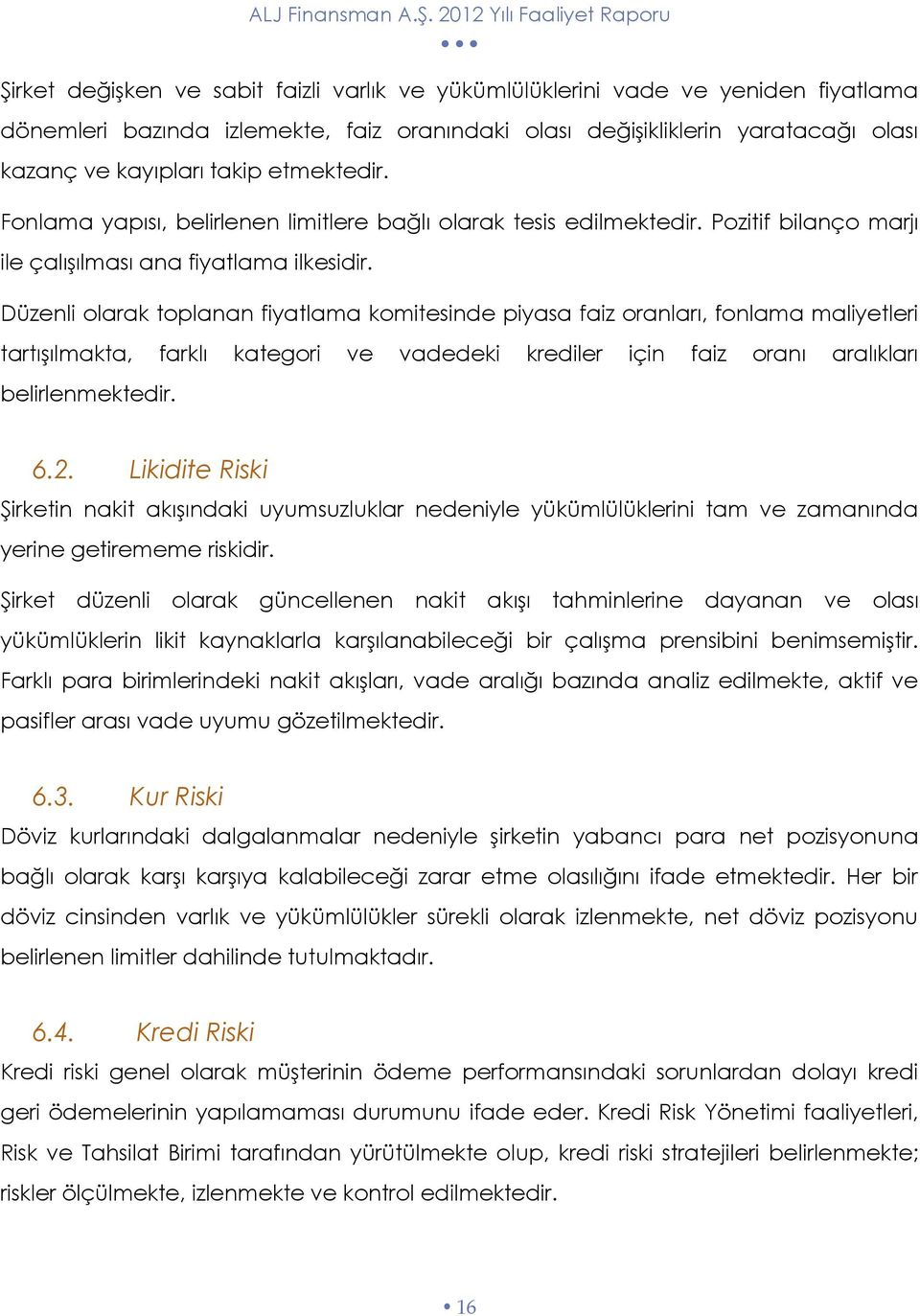 Düzenli olarak toplanan fiyatlama komitesinde piyasa faiz oranları, fonlama maliyetleri tartışılmakta, farklı kategori ve vadedeki krediler için faiz oranı aralıkları belirlenmektedir. 6.2.